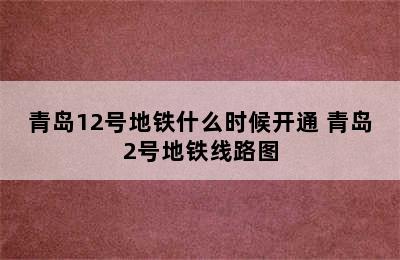 青岛12号地铁什么时候开通 青岛2号地铁线路图